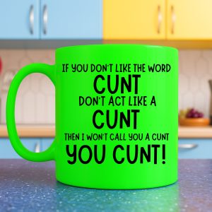 If you don't like the word cunt don't act like a cunt then I won't call you a cunt you cunt Mug – Neon Green