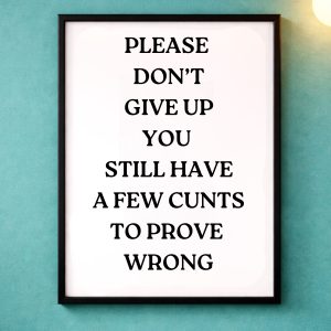 A4 Unframed Print – Please don't give up you still have a few cunts to prove wrong