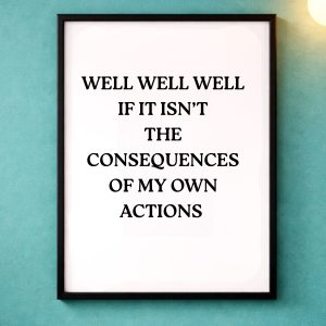A4 Unframed Print – Well well well if it isn't the consequences of my own actions