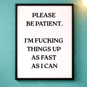 A4 Unframed Print – Please be patient I'm fucking things up as fast as I can